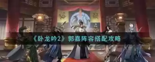 卧龙吟2郭嘉搭配什么阵容，卧龙吟2郭嘉搭配什么阵容好